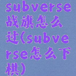 subverse战旗怎么过(subverse怎么下棋)