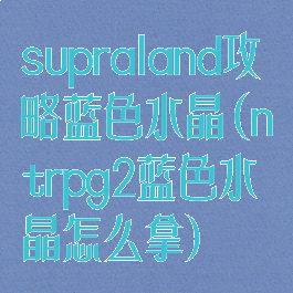 supraland攻略蓝色水晶(ntrpg2蓝色水晶怎么拿)