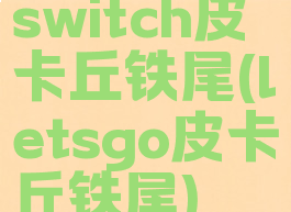 switch皮卡丘铁尾(letsgo皮卡丘铁尾)