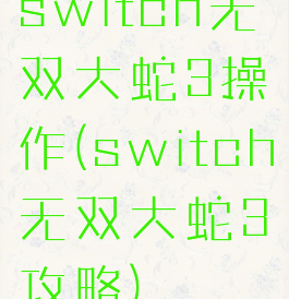 switch无双大蛇3操作(switch无双大蛇3攻略)
