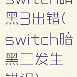 switch暗黑3出错(switch暗黑三发生错误)