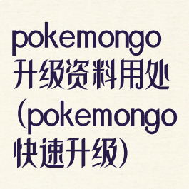 pokemongo升级资料用处(pokemongo快速升级)