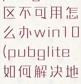 pubglite地区不可用怎么办win10(pubglite如何解决地区问题)