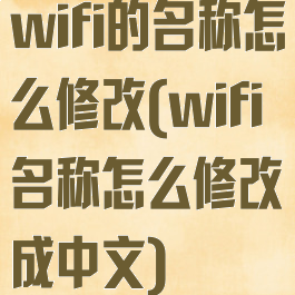 wifi的名称怎么修改(wifi名称怎么修改成中文)