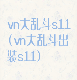 vn大乱斗s11(vn大乱斗出装s11)