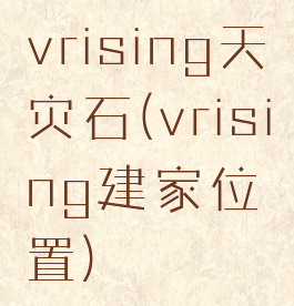 vrising天灾石(vrising建家位置)
